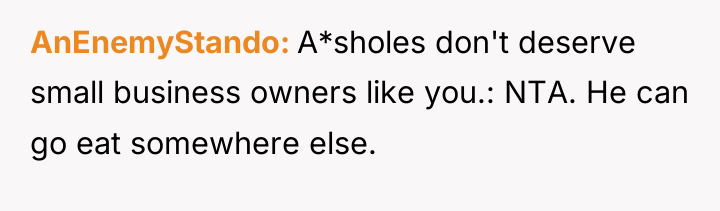 AnEnemyStando A*sholes don't deserve small business owners like you.: NTA....