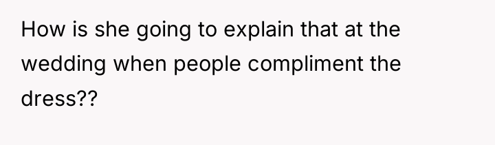 How is she going to explain that at the wedding...