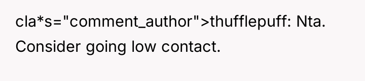 cla*s="comment_author">thufflepuff: Nta. Consider going low contact.