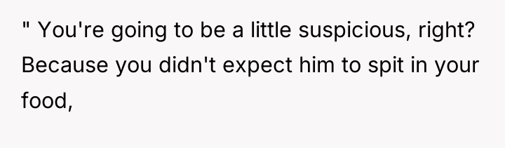 " You're going to be a little suspicious, right? Because...