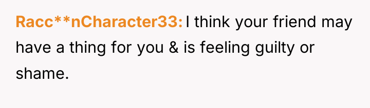 Racc**nCharacter33 I think your friend may have a thing for...