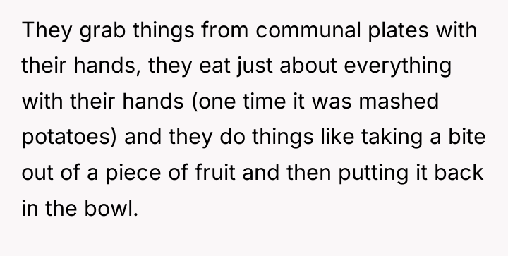 They grab things from communal plates with their hands, they...