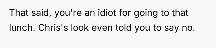 That said, you're an idiot for going to that lunch....