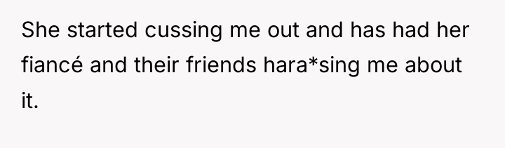 She started cussing me out and has had her fiancé...