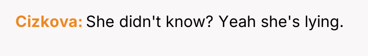 Cizkova She didn't know? Yeah she's lying.