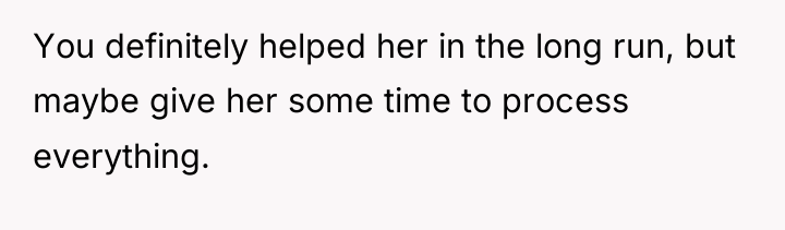You definitely helped her in the long run, but maybe...