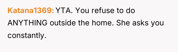 Katana1369 YTA. You refuse to do ANYTHING outside the home....