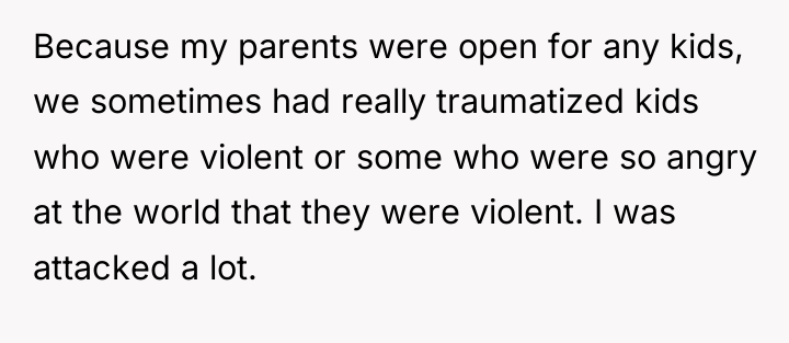 Because my parents were open for any kids, we sometimes...