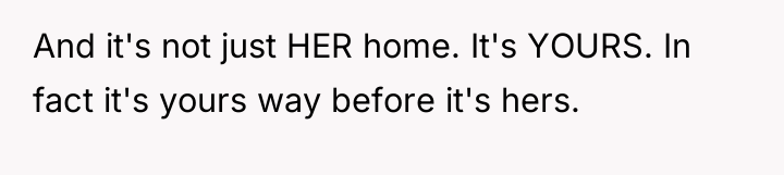 And it's not just HER home. It's YOURS. In fact...