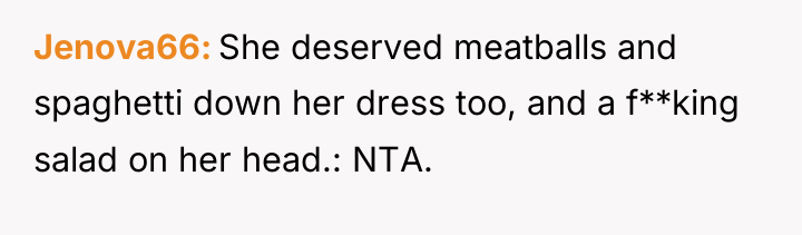 Jenova66 She deserved meatballs and spaghetti down her dress too,...