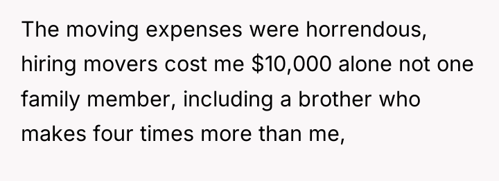 The moving expenses were horrendous, hiring movers cost me $10,000...