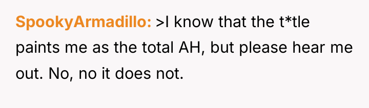 SpookyArmadillo >I know that the t*tle paints me as the...