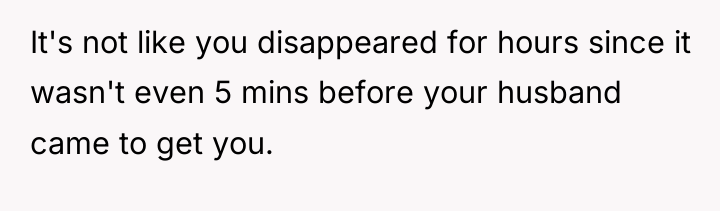 It's not like you disappeared for hours since it wasn't...