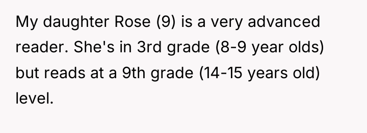 My daughter Rose (9) is a very advanced reader. She's...