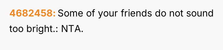 4682458 Some of your friends do not sound too bright.:...
