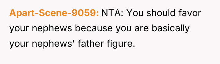 Apart-Scene-9059 NTA: You should favor your nephews because you are...