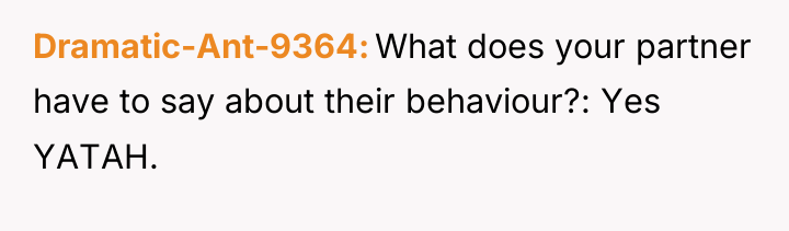 Dramatic-Ant-9364 What does your partner have to say about their...