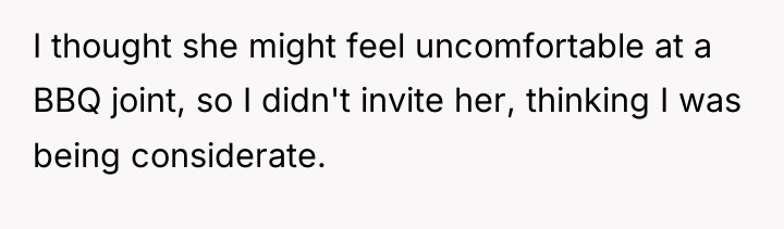 I thought she might feel uncomfortable at a BBQ joint,...