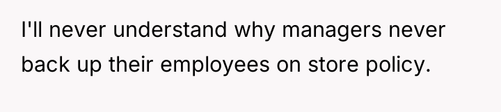I'll never understand why managers never back up their employees...