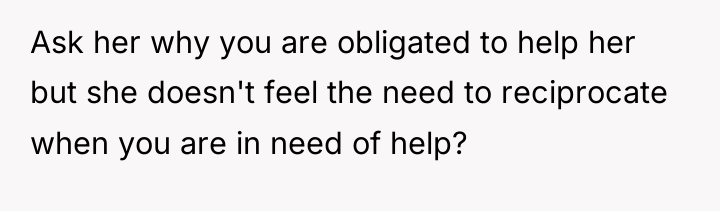 Ask her why you are obligated to help her but...