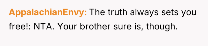 AppalachianEnvy The truth always sets you free!: NTA. Your brother...