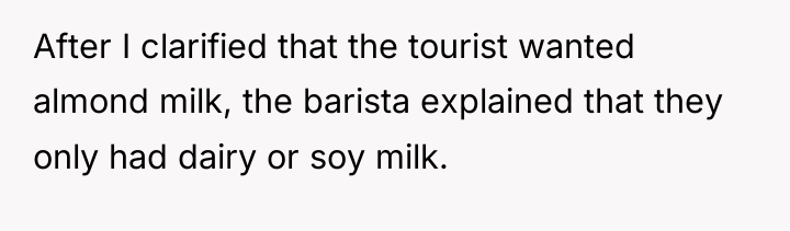 After I clarified that the tourist wanted almond milk, the...
