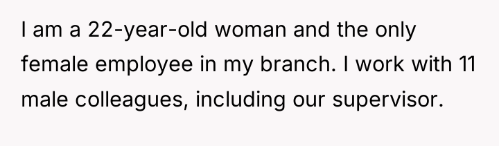 I am a 22-year-old woman and the only female employee...