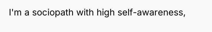 I'm a sociopath with high self-awareness,