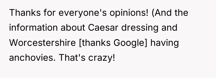 Thanks for everyone's opinions! (And the information about Caesar dressing...