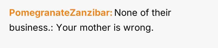 PomegranateZanzibar None of their business.: Your mother is wrong.