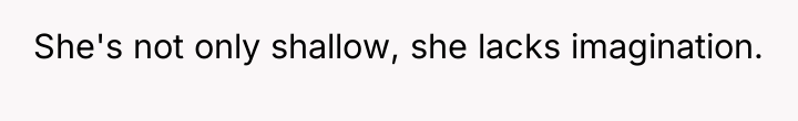 She's not only shallow, she lacks imagination.