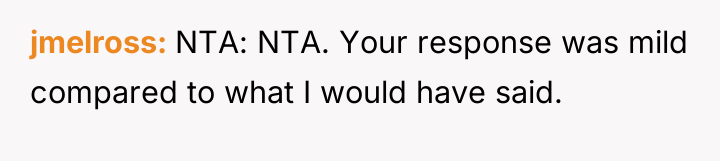 jmelross NTA: NTA. Your response was mild compared to what...