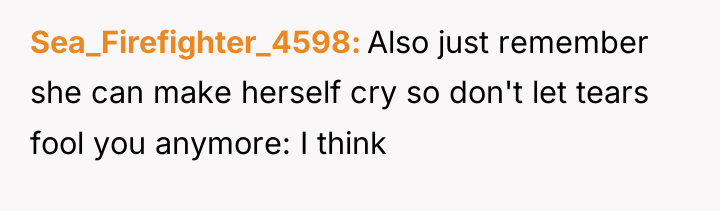 Sea_Firefighter_4598 Also just remember she can make herself cry so...
