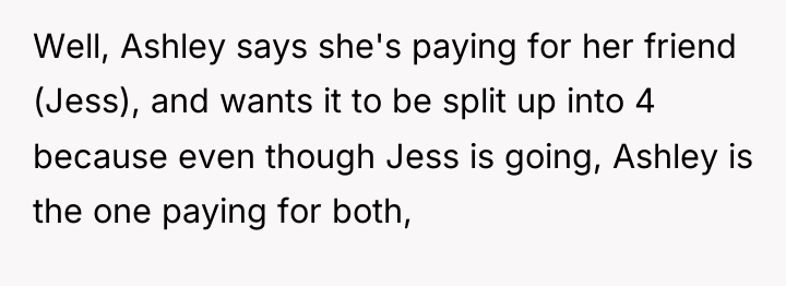 Well, Ashley says she's paying for her friend (Jess), and...