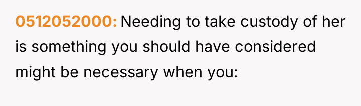0512052000 Needing to take custody of her is something you...