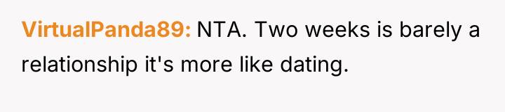 VirtualPanda89 NTA. Two weeks is barely a relationship it's more...