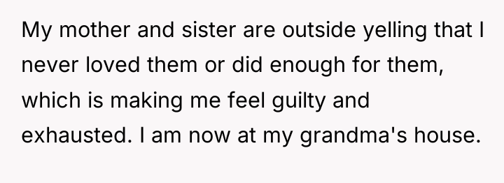 My mother and sister are outside yelling that I never...