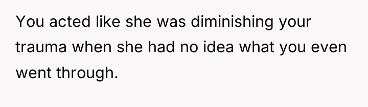 You acted like she was diminishing your trauma when she...