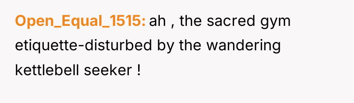 Open_Equal_1515 ah , the sacred gym etiquette-disturbed by the wandering...