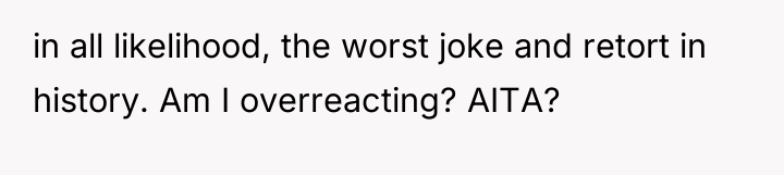 in all likelihood, the worst joke and retort in history....