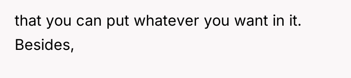 that you can put whatever you want in it. Besides,
