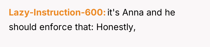 Lazy-Instruction-600 it's Anna and he should enforce that: Honestly,