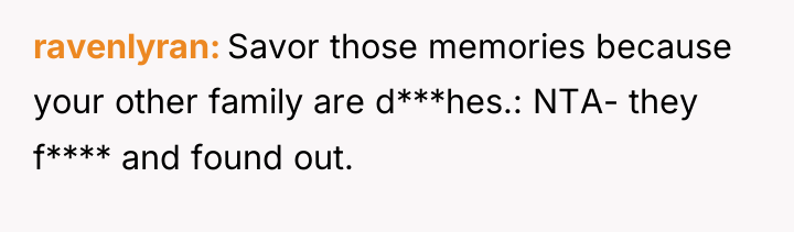 ravenlyran Savor those memories because your other family are d***hes.:...