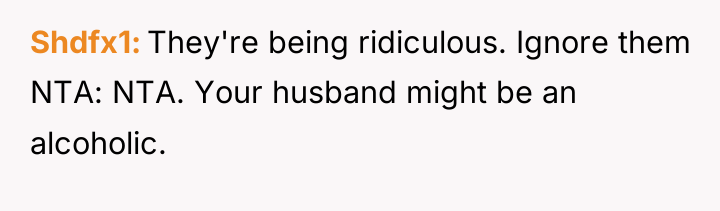 Shdfx1 They're being ridiculous. Ignore them NTA: NTA. Your husband...