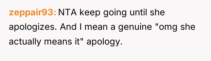 zeppair93 NTA keep going until she apologizes. And I mean...