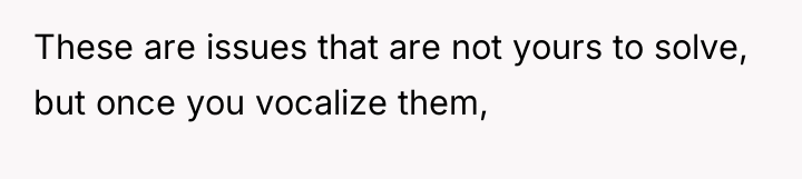 These are issues that are not yours to solve, but...