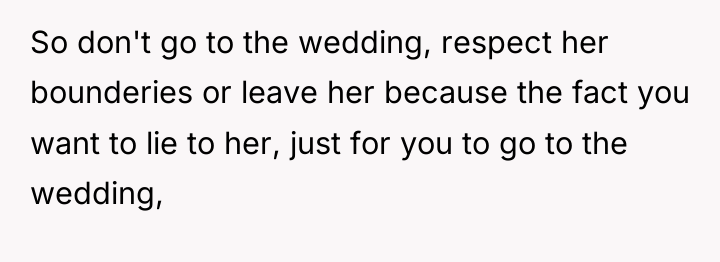 So don't go to the wedding, respect her bounderies or...