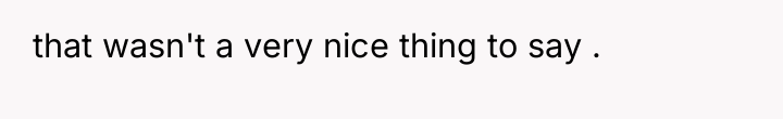 that wasn't a very nice thing to say .