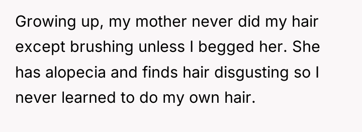 Growing up, my mother never did my hair except brushing...