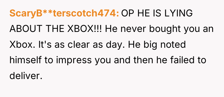 ScaryB**terscotch474 OP HE IS LYING ABOUT THE XBOX!!! He never...